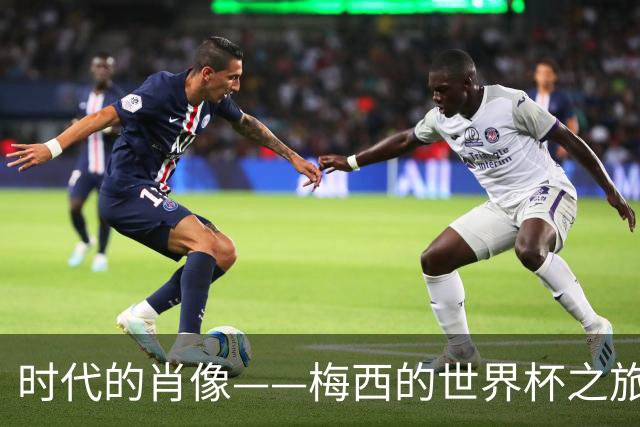 时代的肖像——梅西的世界杯之旅与阿根廷沉浮记
